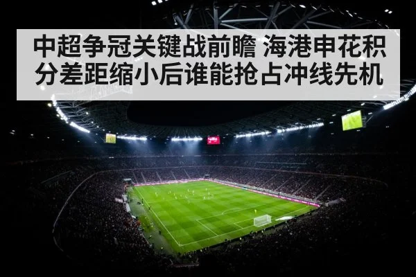 中超争冠关键战前瞻 海港申花积分差距缩小后谁能抢占冲线先机