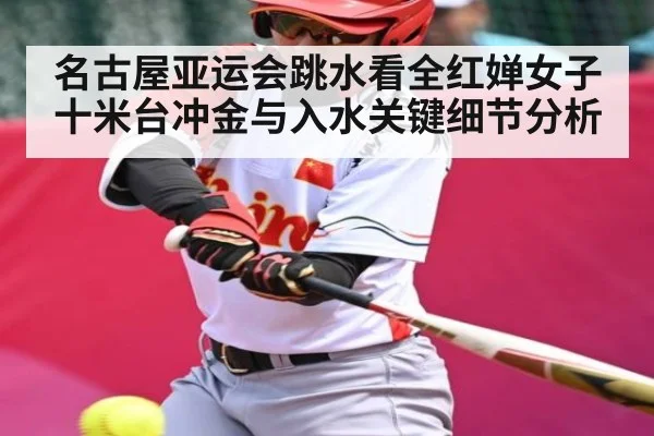 名古屋亚运会跳水看全红婵女子十米台冲金与入水关键细节分析
