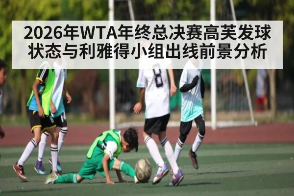 2026年WTA年终总决赛高芙发球状态与利雅得小组出线前景分析