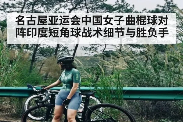 名古屋亚运会中国女子曲棍球对阵印度短角球战术细节与胜负手